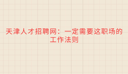 天津人才招聘網(wǎng)：一定需要這職場(chǎng)的工作法則