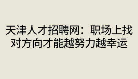天津人才招聘網(wǎng)：職場(chǎng)上找對(duì)方向才能越努力越幸運(yùn)