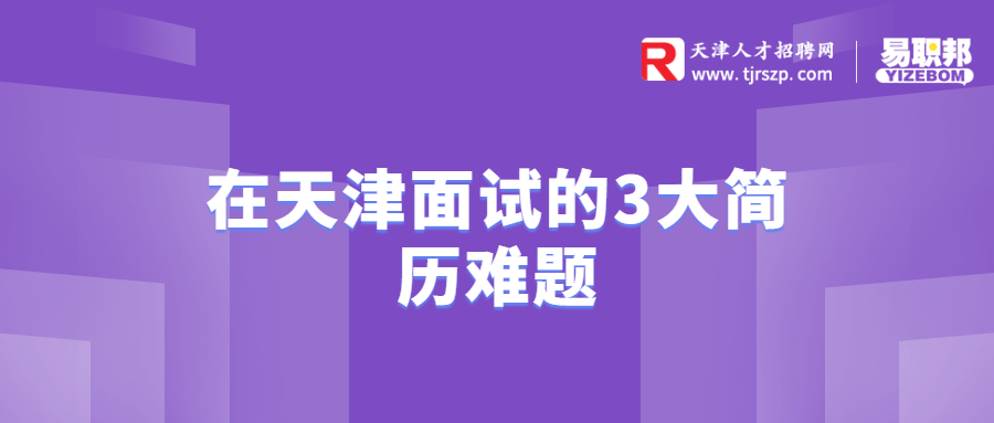 在天津面試的3大簡(jiǎn)歷難題