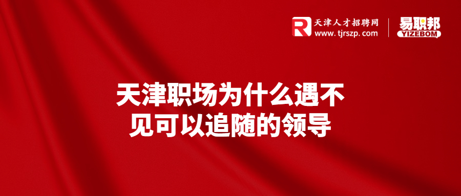 天津職場為什么遇不見可以追隨的領(lǐng)導(dǎo)